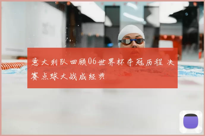 意大利队回顾06世界杯夺冠历程 决赛点球大战成经典