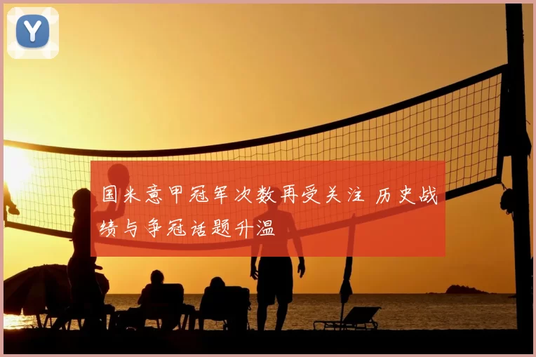 国米意甲冠军次数再受关注 历史战绩与争冠话题升温