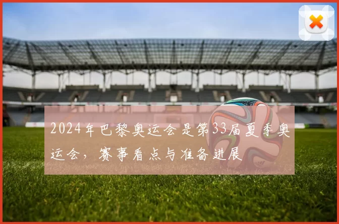 2024年巴黎奥运会是第33届夏季奥运会，赛事看点与准备进展