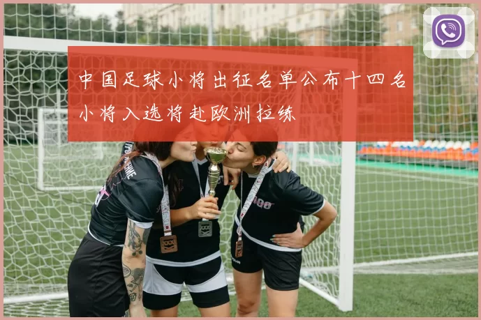 中国足球小将出征名单公布十四名小将入选将赴欧洲拉练