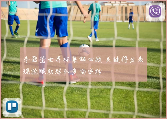 李盈莹世界杯集锦回顾 关键得分表现抢眼助球队多场逆转