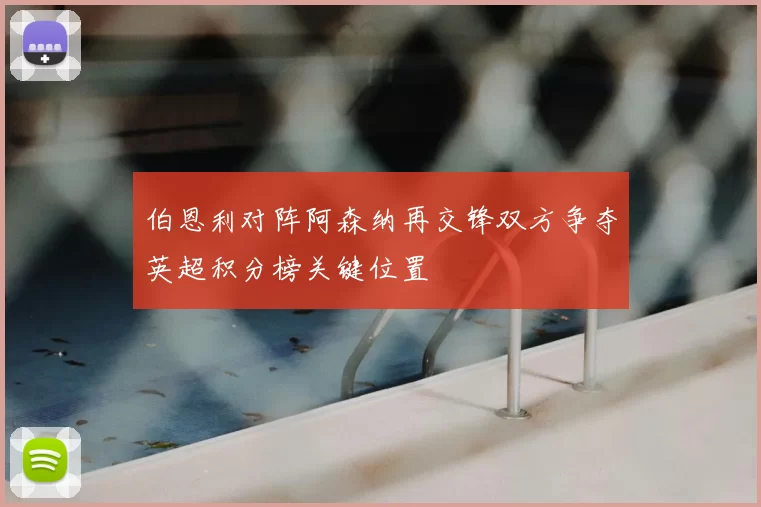 伯恩利对阵阿森纳再交锋双方争夺英超积分榜关键位置