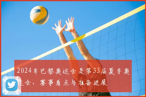 2024年巴黎奥运会是第33届夏季奥运会，赛事看点与准备进展