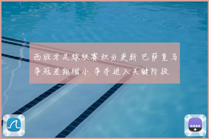 西班牙足球联赛积分更新 巴萨皇马争冠差距缩小 争夺进入关键阶段