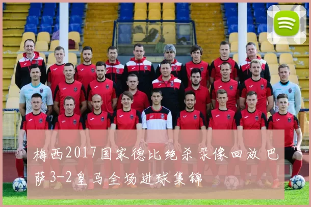 梅西2017国家德比绝杀录像回放 巴萨3-2皇马全场进球集锦