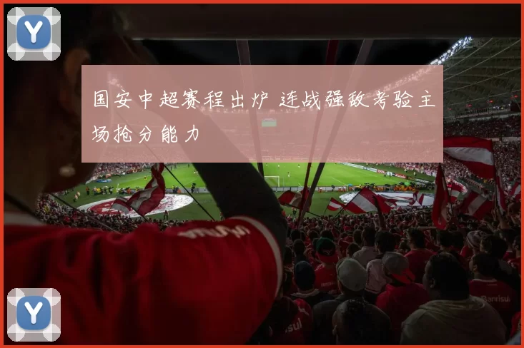 国安中超赛程出炉 连战强敌考验主场抢分能力