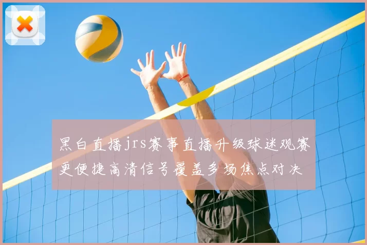 黑白直播jrs赛事直播升级球迷观赛更便捷高清信号覆盖多场焦点对决