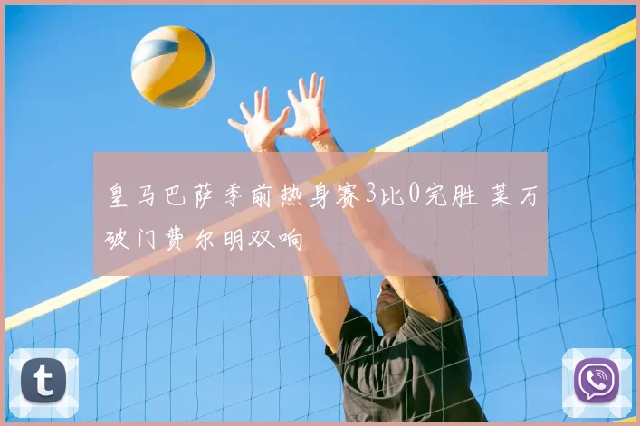 皇马巴萨季前热身赛3比0完胜 莱万破门费尔明双响