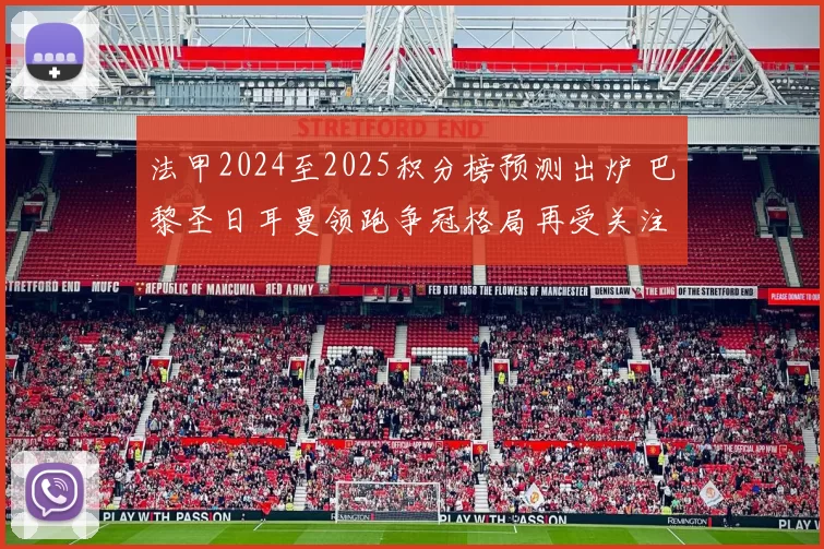 法甲2024至2025积分榜预测出炉 巴黎圣日耳曼领跑争冠格局再受关注