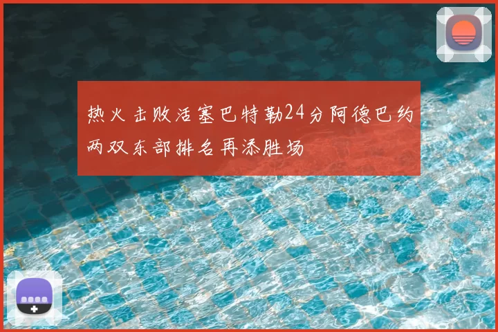 热火击败活塞巴特勒24分阿德巴约两双东部排名再添胜场