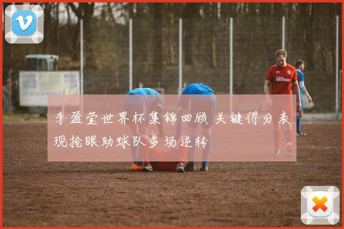 李盈莹世界杯集锦回顾 关键得分表现抢眼助球队多场逆转