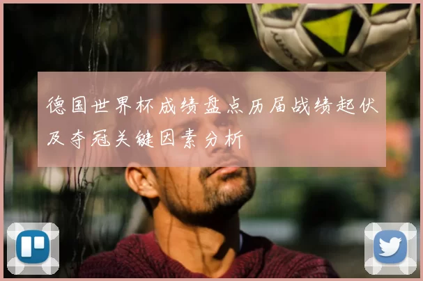 德国世界杯成绩盘点历届战绩起伏及夺冠关键因素分析
