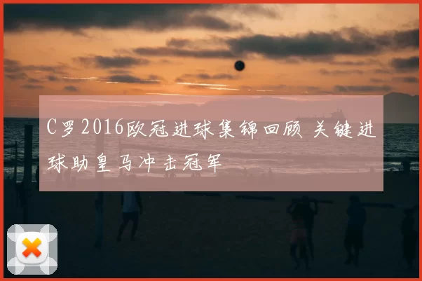 C罗2016欧冠进球集锦回顾 关键进球助皇马冲击冠军