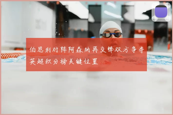 伯恩利对阵阿森纳再交锋双方争夺英超积分榜关键位置