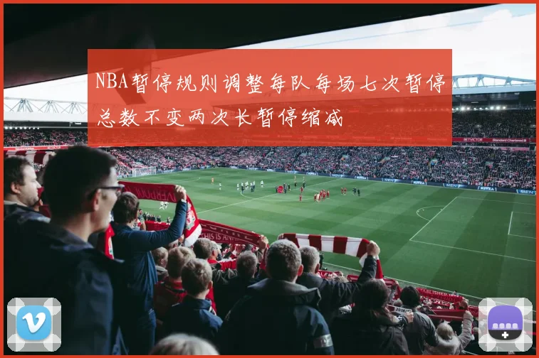 NBA暂停规则调整每队每场七次暂停总数不变两次长暂停缩减