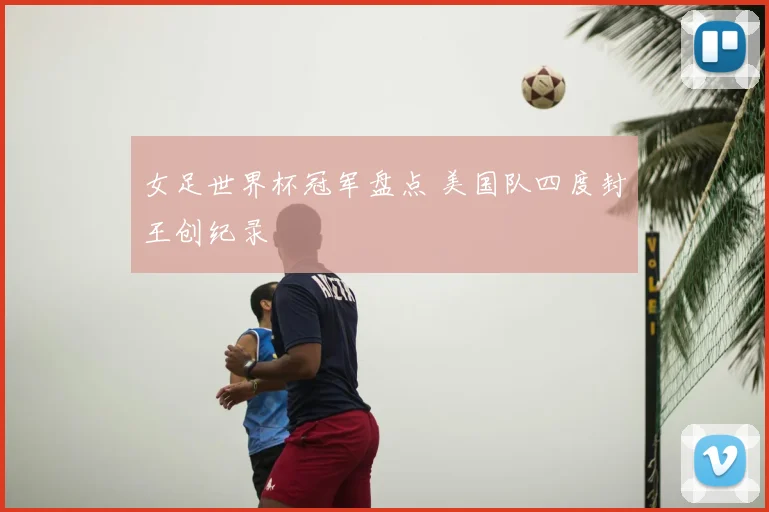 女足世界杯冠军盘点 美国队四度封王创纪录