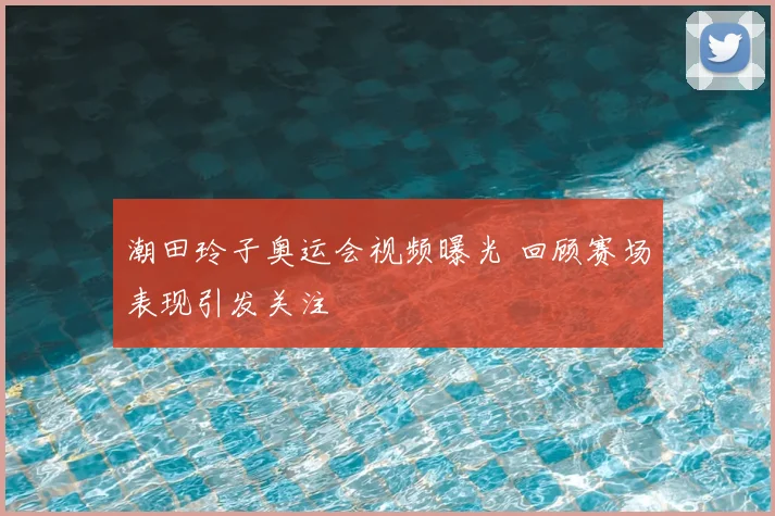 潮田玲子奥运会视频曝光 回顾赛场表现引发关注