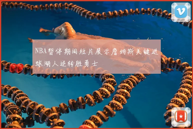 NBA暂停期间短片展示詹姆斯关键进球湖人逆转胜勇士