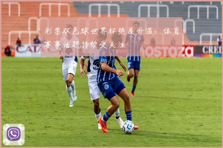 彩票双色球世界杯热度升温，体育赛事话题持续受关注