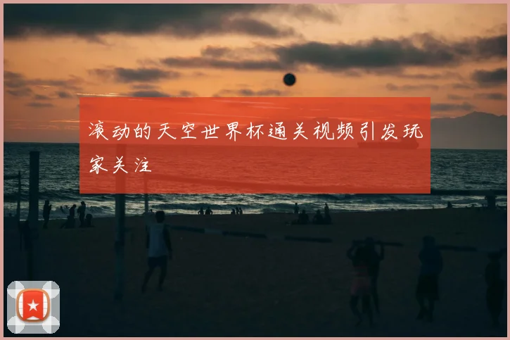 滚动的天空世界杯通关视频引发玩家关注