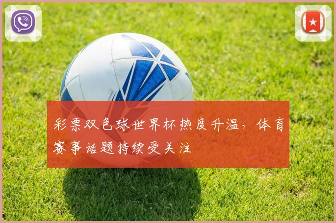 彩票双色球世界杯热度升温，体育赛事话题持续受关注