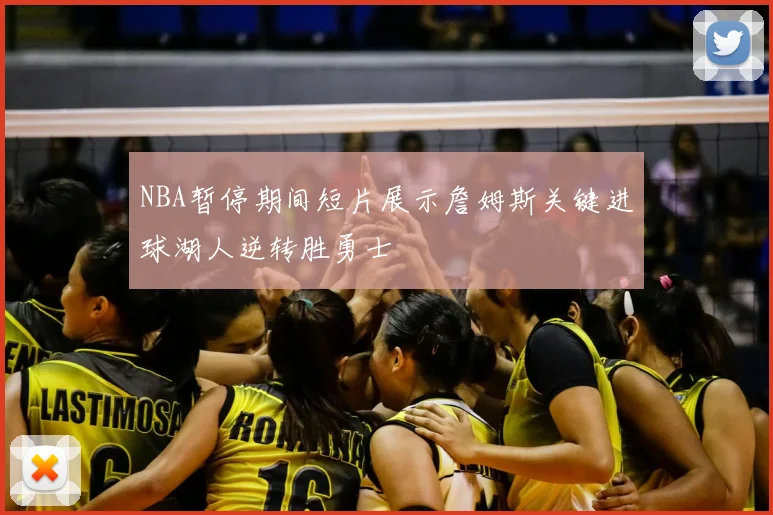 NBA暂停期间短片展示詹姆斯关键进球湖人逆转胜勇士