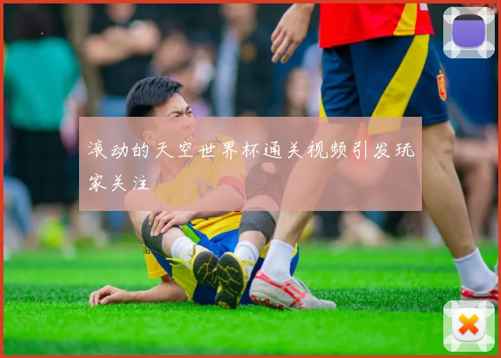 滚动的天空世界杯通关视频引发玩家关注