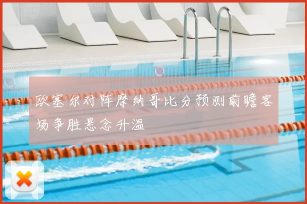 欧塞尔对阵摩纳哥比分预测前瞻客场争胜悬念升温