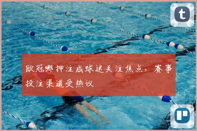 欧冠哪押注成球迷关注焦点，赛事投注渠道受热议